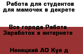 Работа для студентов,для мамочек в декрете. - Все города Работа » Заработок в интернете   . Ненецкий АО,Куя д.